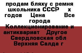 продам бляху с ремня школьника СССР 50-х годов. › Цена ­ 650 - Все города Коллекционирование и антиквариат » Другое   . Свердловская обл.,Верхняя Салда г.